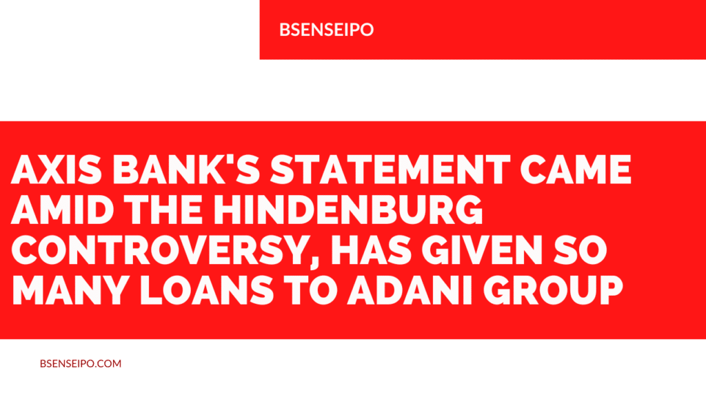 Axis Bank's statement came amid the Hindenburg controversy, has given so many loans to Adani Group