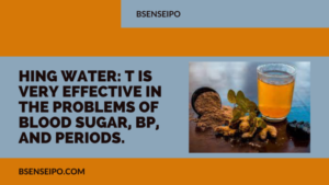 Hing Water it is very effective in the problems of blood sugar, BP, and periods.