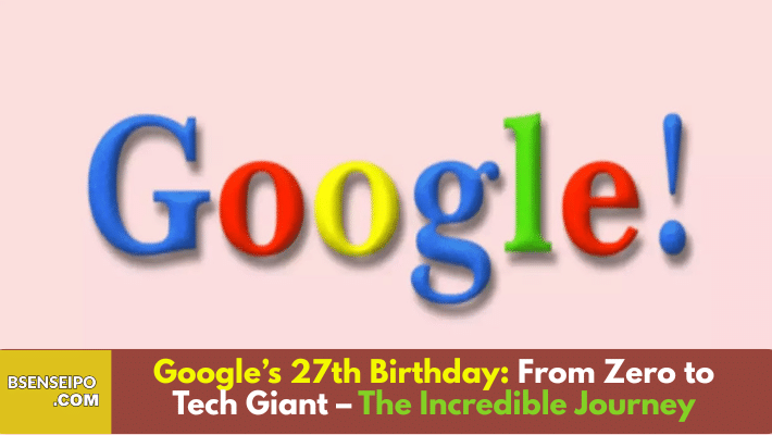 Google’s 27th Birthday From Zero to Tech Giant – The Incredible Journey