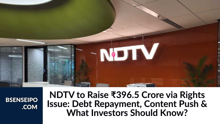 NDTV to Raise ₹396.5 Crore via Rights Issue Debt Repayment, Content Push & What Investors Should Know